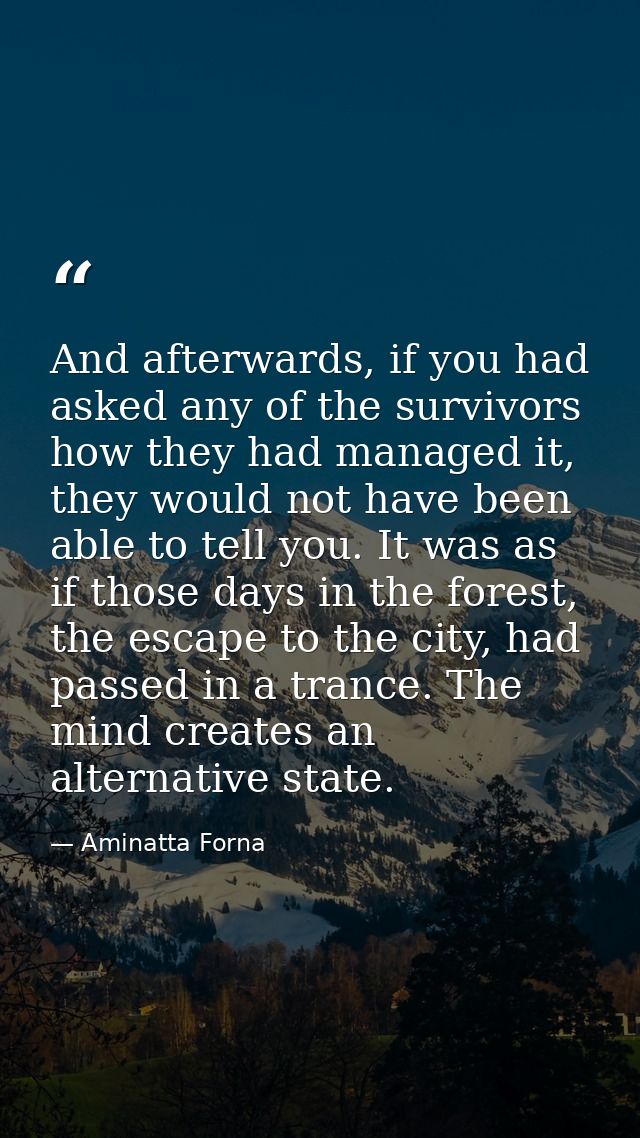 And afterwards, if you had asked any of the survivors how they had managed it, they would not have been able to tell you — Aminatta Forna