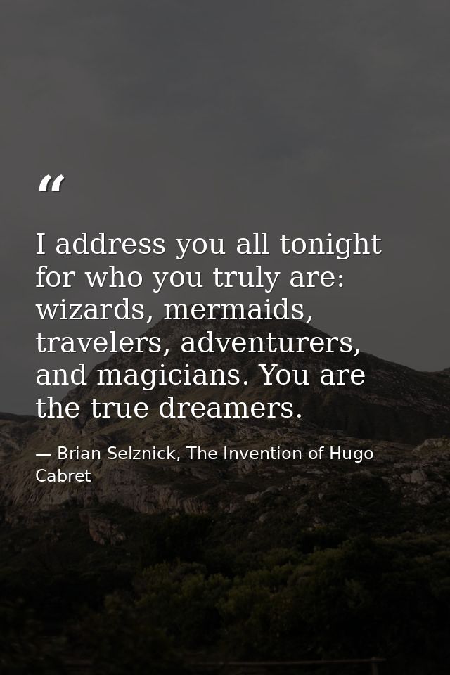I address you all tonight for who you truly are: wizards, mermaids, travelers, adventurers, and magicians. You are the t — Brian Selznick, The Invention of Hugo Cabret