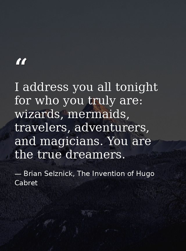 I address you all tonight for who you truly are: wizards, mermaids, travelers, adventurers, and magicians. You are the t — Brian Selznick, The Invention of Hugo Cabret