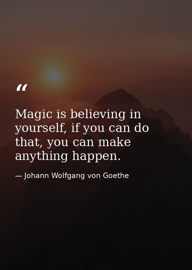 Magic is believing in yourself, if you can do that, you can make anything happen. — Johann Wolfgang von Goethe