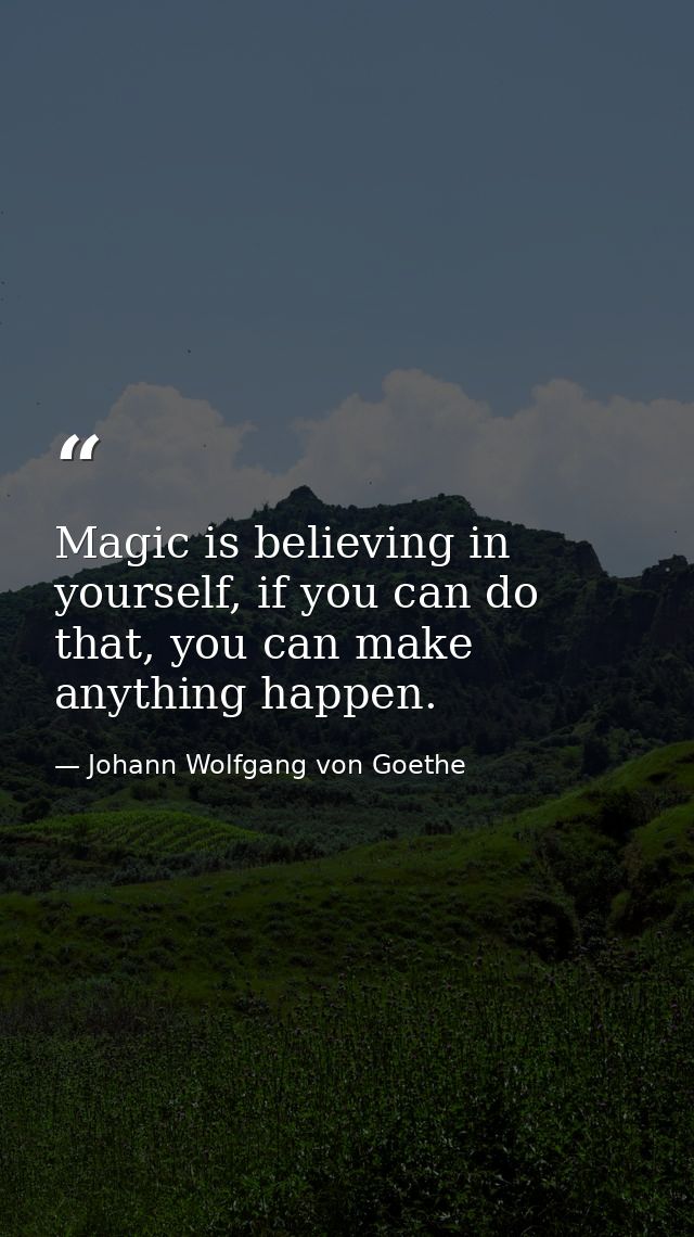 Magic is believing in yourself, if you can do that, you can make anything happen. — Johann Wolfgang von Goethe