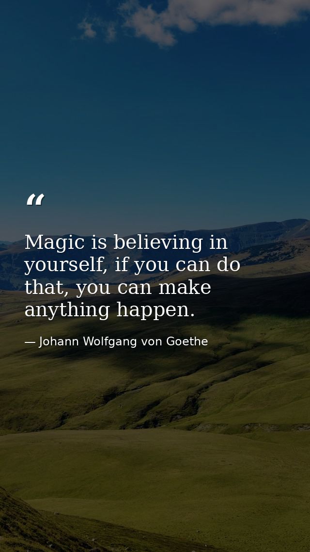 Magic is believing in yourself, if you can do that, you can make anything happen. — Johann Wolfgang von Goethe