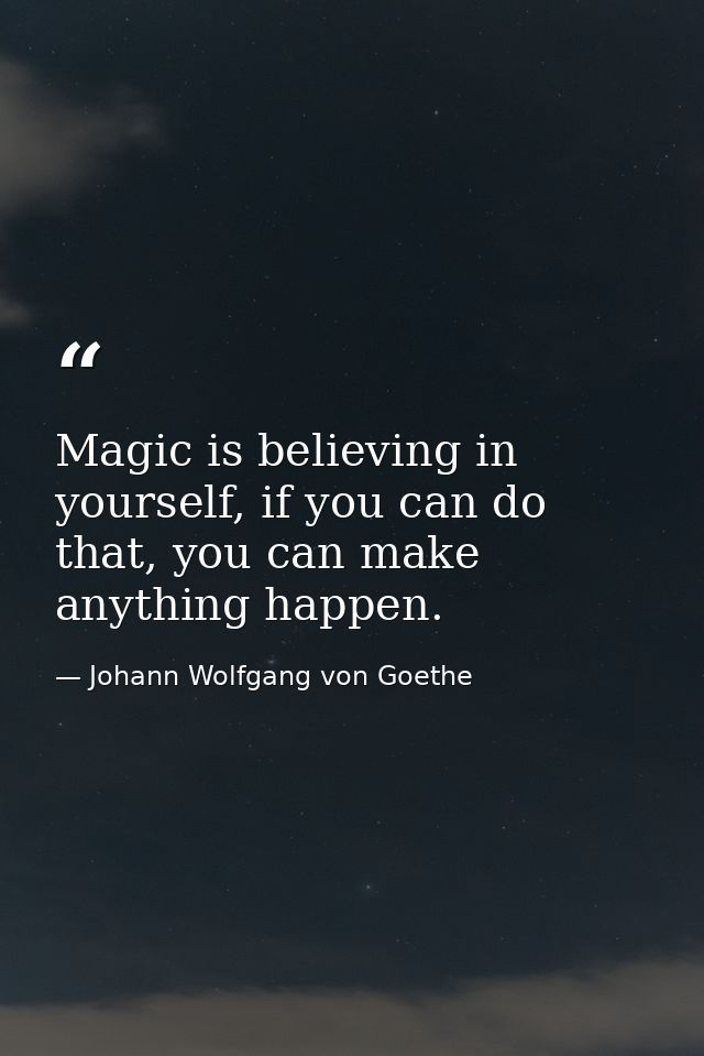 Magic is believing in yourself, if you can do that, you can make anything happen. — Johann Wolfgang von Goethe