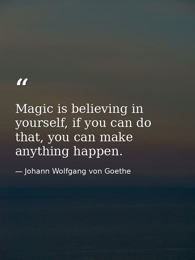 Magic is believing in yourself, if you can do that, you can make anything happen. — Johann Wolfgang von Goethe