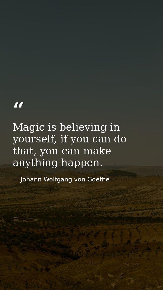 Magic is believing in yourself, if you can do that, you can make anything happen. — Johann Wolfgang von Goethe
