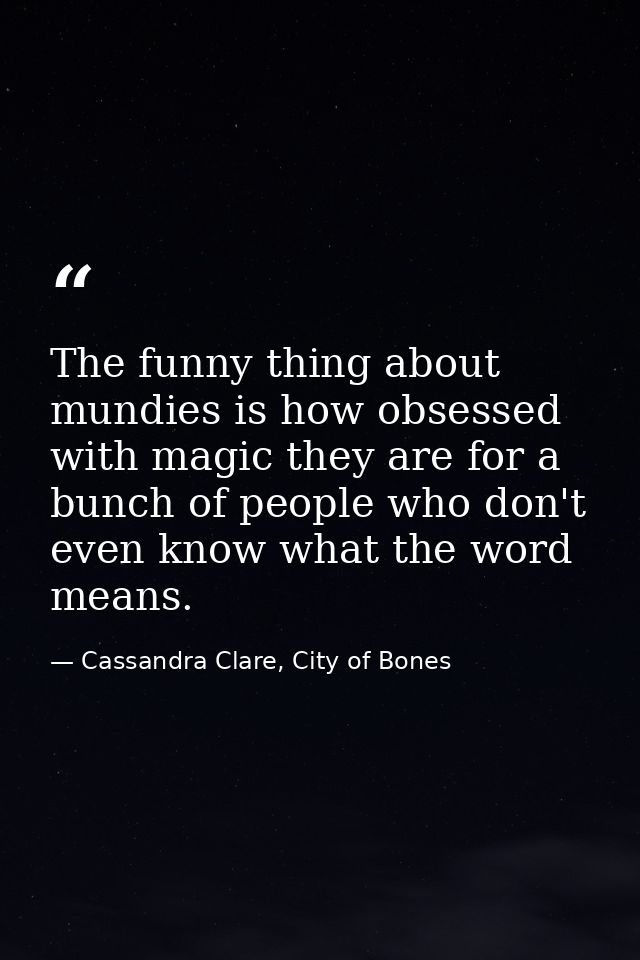 The funny thing about mundies is how obsessed with magic they are for a bunch of people who don't even know what the wor — Cassandra Clare, City of Bones