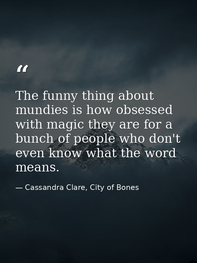 The funny thing about mundies is how obsessed with magic they are for a bunch of people who don't even know what the wor — Cassandra Clare, City of Bones