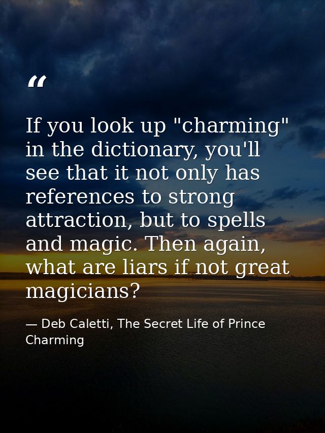 If you look up "charming" in the dictionary, you'll see that it not only has references to strong attraction, but to spe — Deb Caletti, The Secret Life of Prince Charming