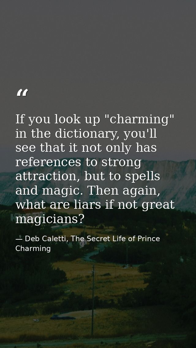 If you look up "charming" in the dictionary, you'll see that it not only has references to strong attraction, but to spe — Deb Caletti, The Secret Life of Prince Charming