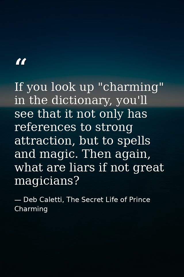 If you look up "charming" in the dictionary, you'll see that it not only has references to strong attraction, but to spe — Deb Caletti, The Secret Life of Prince Charming