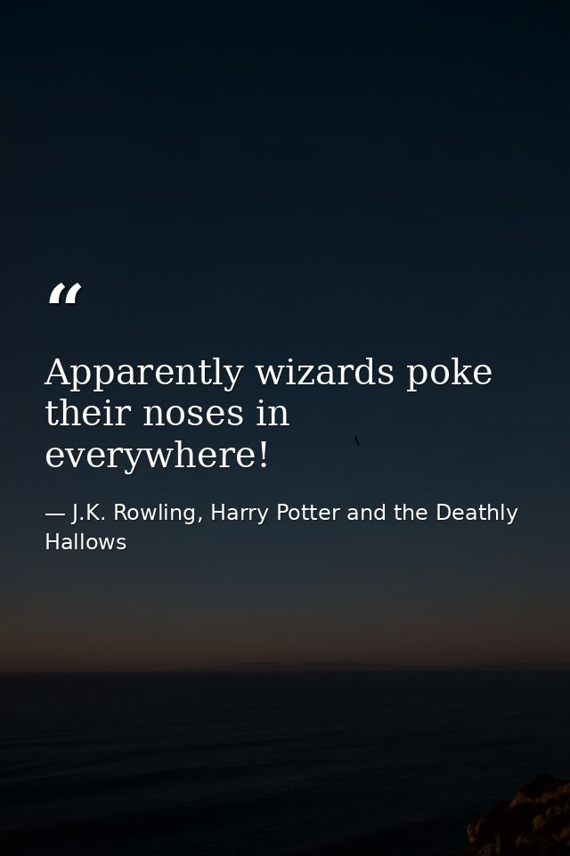Apparently wizards poke their noses in everywhere! — J.K. Rowling, Harry Potter and the Deathly Hallows