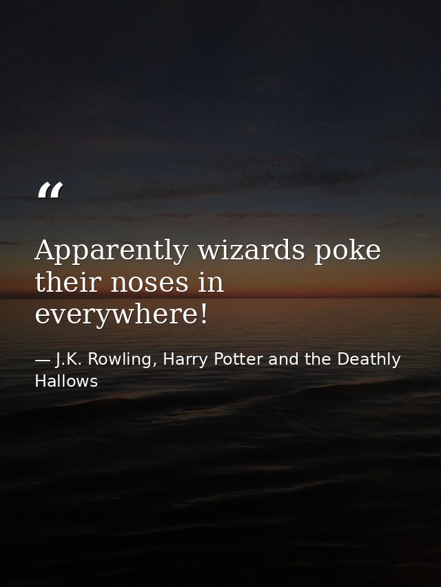 Apparently wizards poke their noses in everywhere! — J.K. Rowling, Harry Potter and the Deathly Hallows