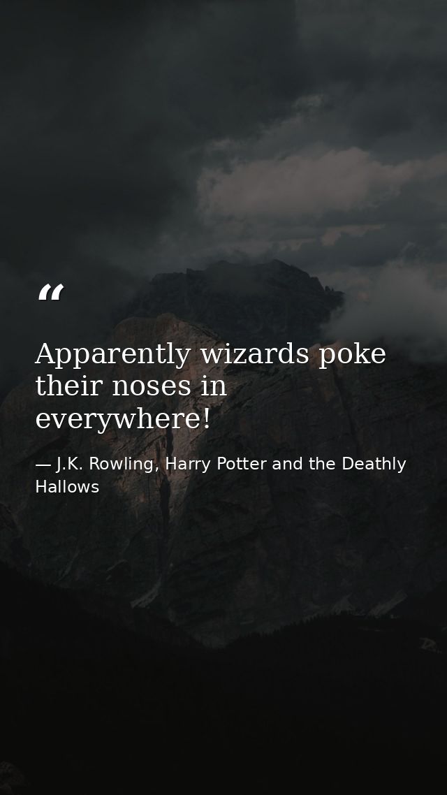 Apparently wizards poke their noses in everywhere! — J.K. Rowling, Harry Potter and the Deathly Hallows