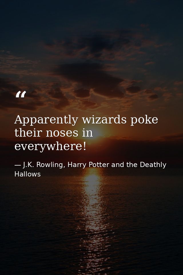 Apparently wizards poke their noses in everywhere! — J.K. Rowling, Harry Potter and the Deathly Hallows