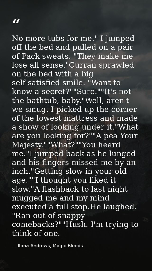 No more tubs for me." I jumped off the bed and pulled on a pair of Pack sweats. "They make me lose all sense."Curran spr — Ilona Andrews, Magic Bleeds