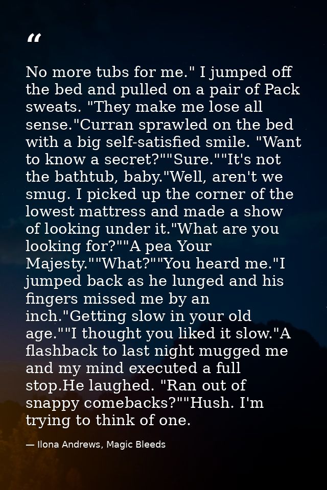No more tubs for me." I jumped off the bed and pulled on a pair of Pack sweats. "They make me lose all sense."Curran spr — Ilona Andrews, Magic Bleeds