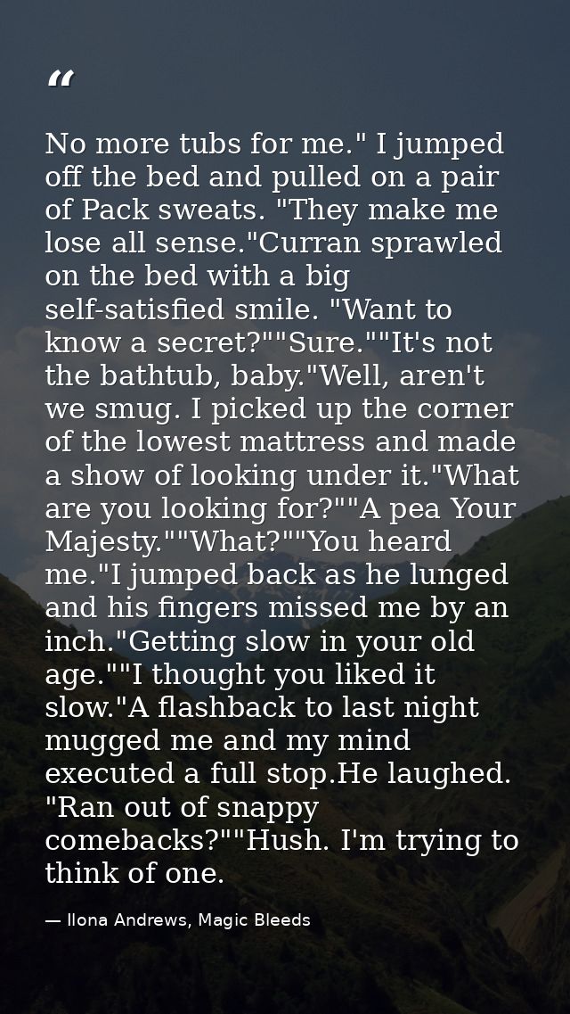 No more tubs for me." I jumped off the bed and pulled on a pair of Pack sweats. "They make me lose all sense."Curran spr — Ilona Andrews, Magic Bleeds