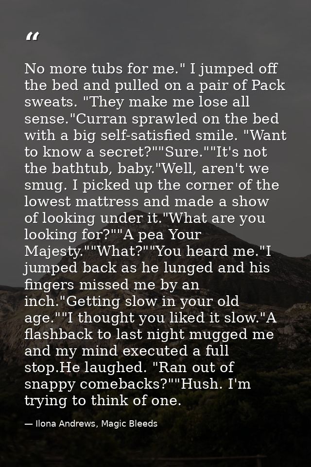 No more tubs for me." I jumped off the bed and pulled on a pair of Pack sweats. "They make me lose all sense."Curran spr — Ilona Andrews, Magic Bleeds