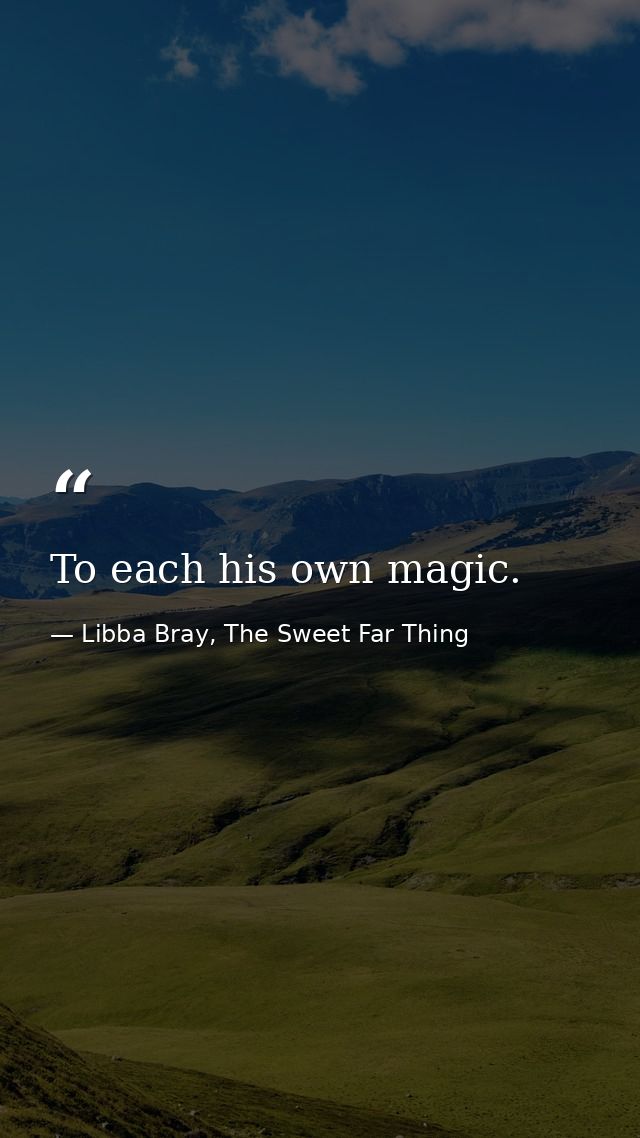 To each his own magic. — Libba Bray, The Sweet Far Thing