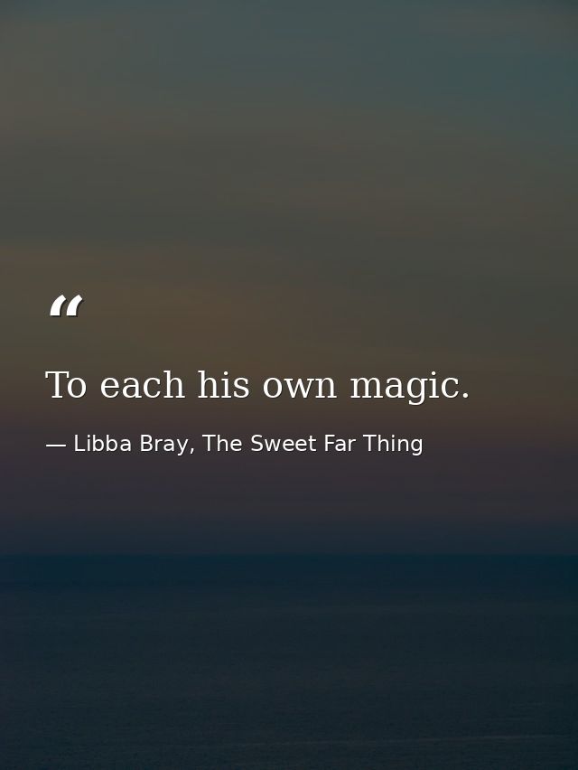To each his own magic. — Libba Bray, The Sweet Far Thing