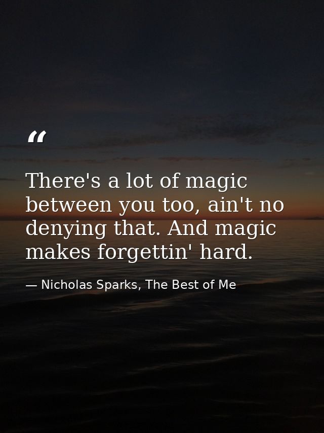 There's a lot of magic between you too, ain't no denying that. And magic makes forgettin' hard. — Nicholas Sparks, The Best of Me