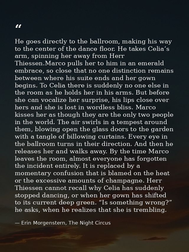 He goes directly to the ballroom, making his way to the center of the dance floor. He takes Celia’s arm, spinning her aw — Erin Morgenstern, The Night Circus
