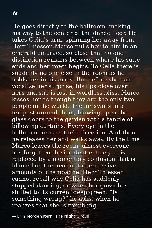 He goes directly to the ballroom, making his way to the center of the dance floor. He takes Celia’s arm, spinning her aw — Erin Morgenstern, The Night Circus