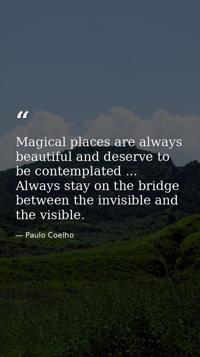 Magical places are always beautiful and deserve to be contemplated ... Always stay on the bridge between the invisible a — Paulo Coelho