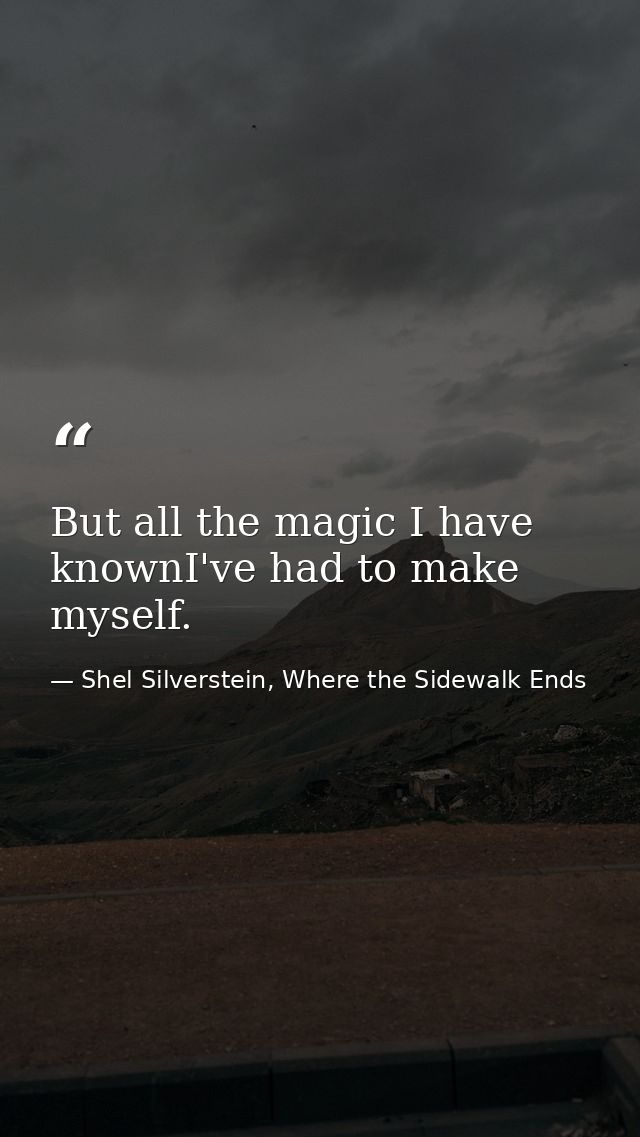 But all the magic I have knownI've had to make myself. — Shel Silverstein, Where the Sidewalk Ends