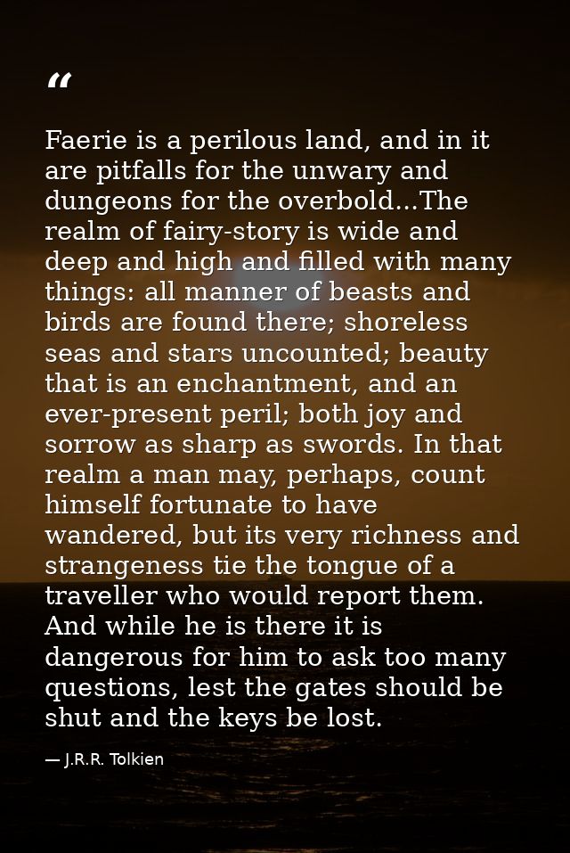Faerie is a perilous land, and in it are pitfalls for the unwary and dungeons for the overbold...The realm of fairy-stor — J.R.R. Tolkien