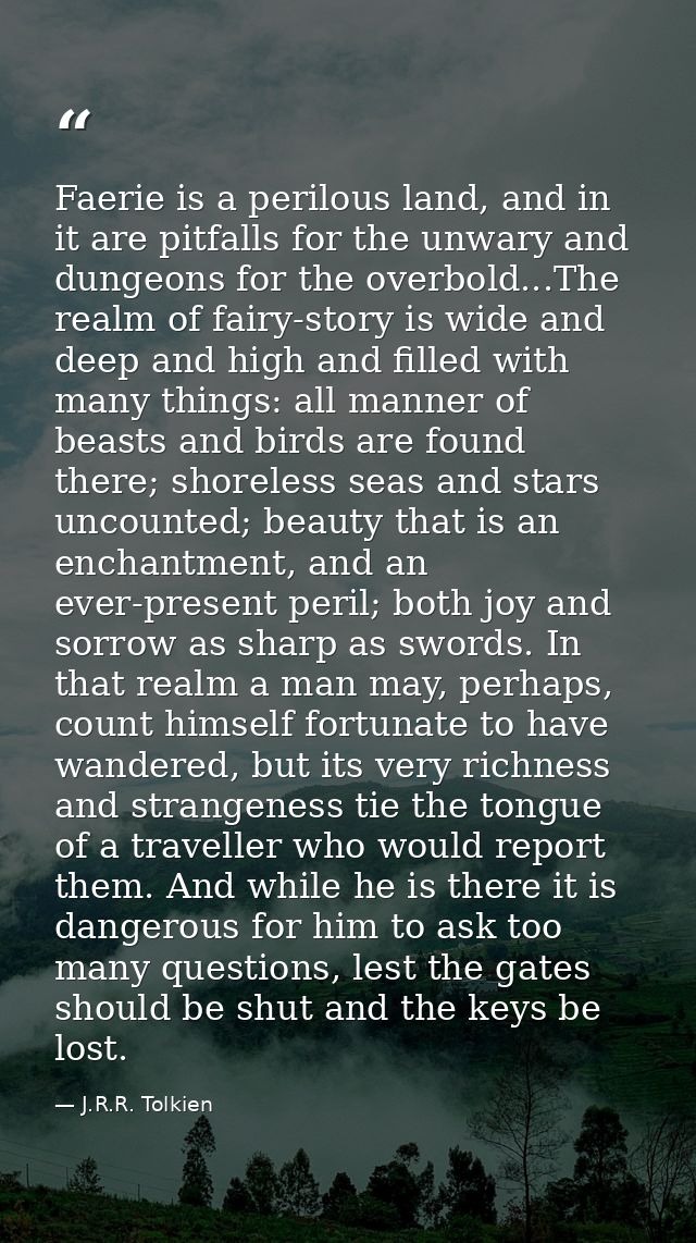 Faerie is a perilous land, and in it are pitfalls for the unwary and dungeons for the overbold...The realm of fairy-stor — J.R.R. Tolkien