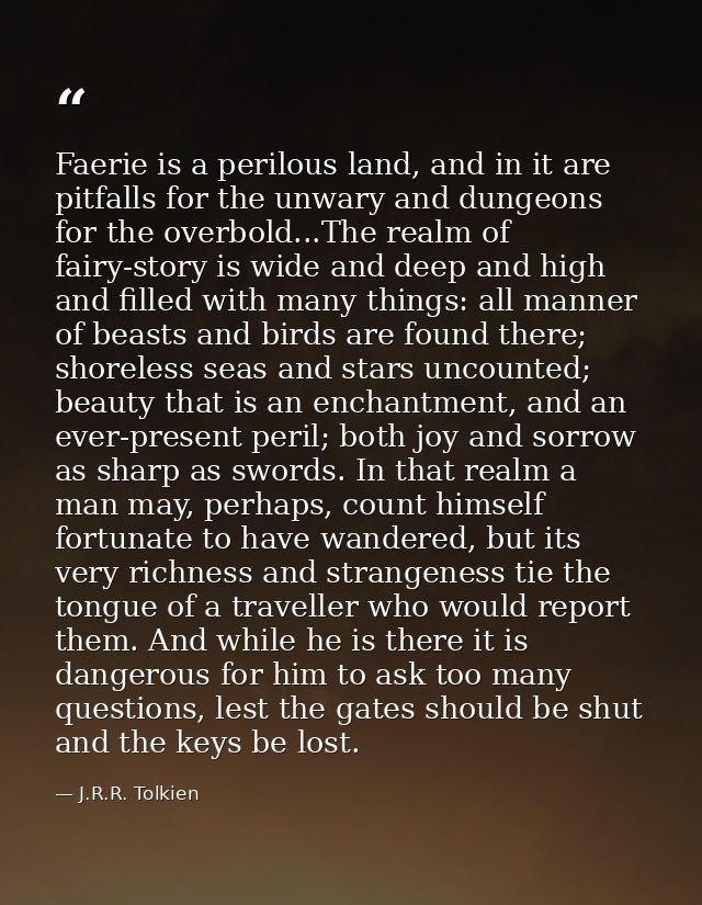 Faerie is a perilous land, and in it are pitfalls for the unwary and dungeons for the overbold...The realm of fairy-stor — J.R.R. Tolkien