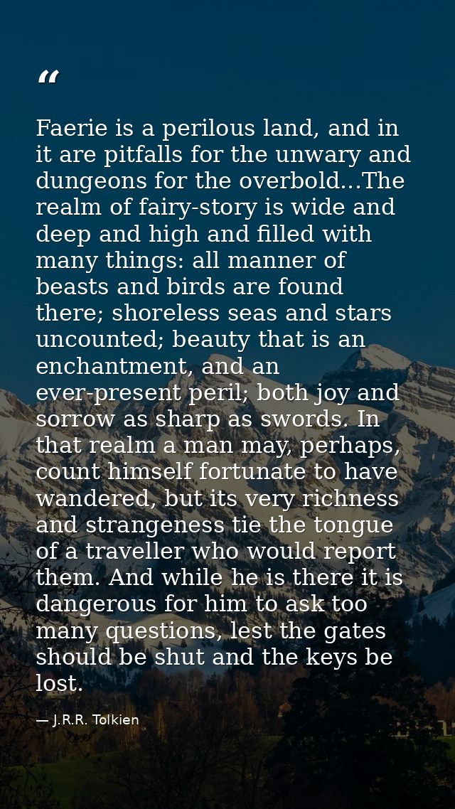 Faerie is a perilous land, and in it are pitfalls for the unwary and dungeons for the overbold...The realm of fairy-stor — J.R.R. Tolkien