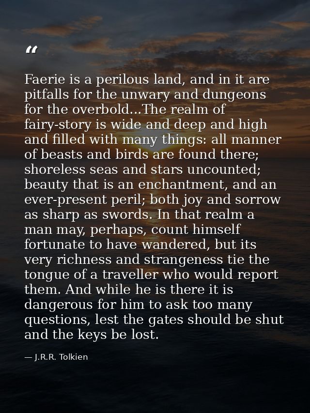 Faerie is a perilous land, and in it are pitfalls for the unwary and dungeons for the overbold...The realm of fairy-stor — J.R.R. Tolkien