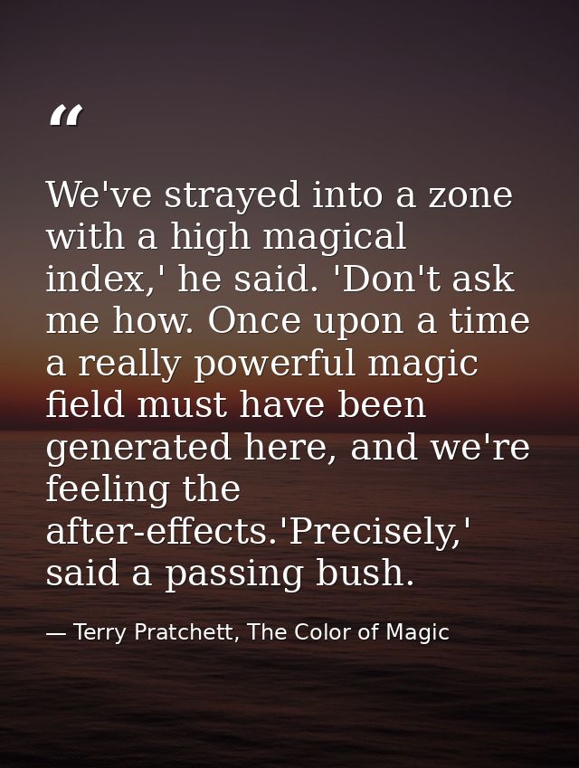 We've strayed into a zone with a high magical index,' he said. 'Don't ask me how. Once upon a time a really powerful mag — Terry Pratchett, The Color of Magic