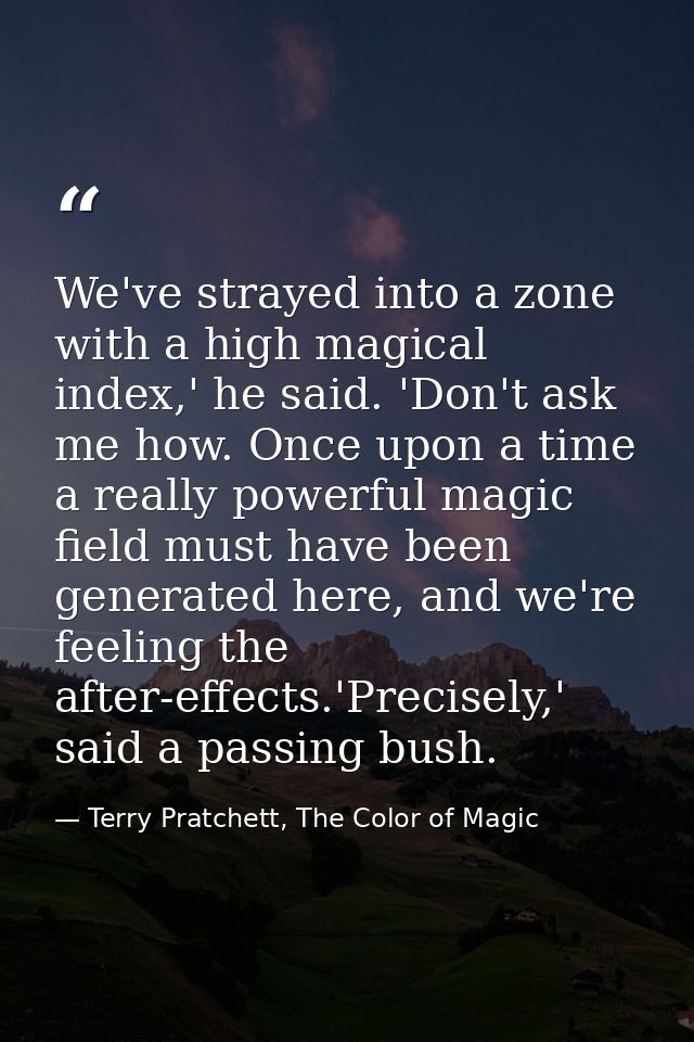 We've strayed into a zone with a high magical index,' he said. 'Don't ask me how. Once upon a time a really powerful mag — Terry Pratchett, The Color of Magic