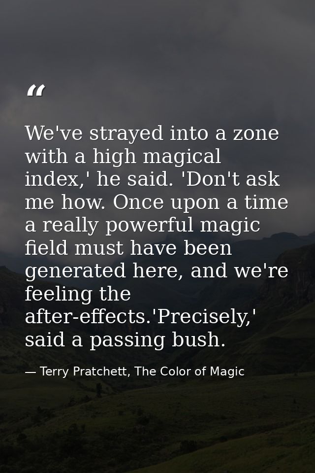 We've strayed into a zone with a high magical index,' he said. 'Don't ask me how. Once upon a time a really powerful mag — Terry Pratchett, The Color of Magic