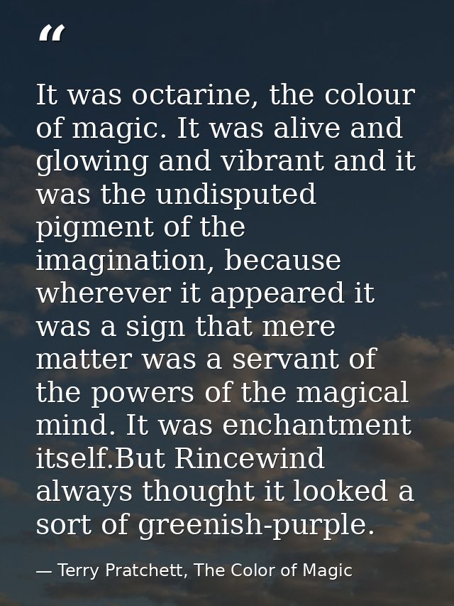 It was octarine, the colour of magic. It was alive and glowing and vibrant and it was the undisputed pigment of the imag — Terry Pratchett, The Color of Magic