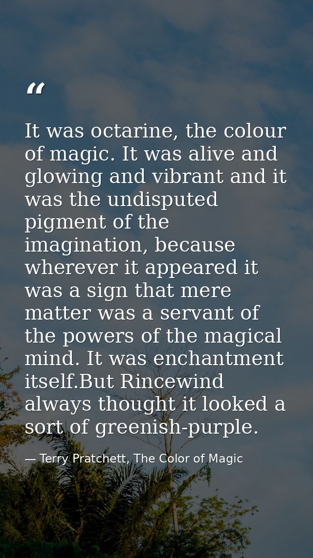 It was octarine, the colour of magic. It was alive and glowing and vibrant and it was the undisputed pigment of the imag — Terry Pratchett, The Color of Magic