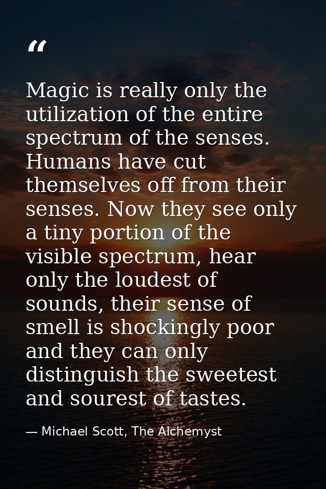 Magic is really only the utilization of the entire spectrum of the senses. Humans have cut themselves off from their sen — Michael Scott, The Alchemyst