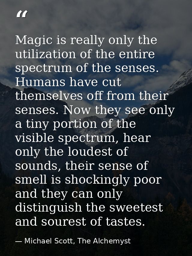 Magic is really only the utilization of the entire spectrum of the senses. Humans have cut themselves off from their sen — Michael Scott, The Alchemyst