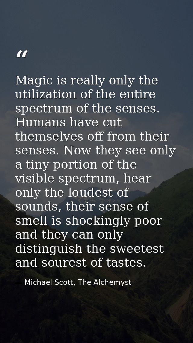 Magic is really only the utilization of the entire spectrum of the senses. Humans have cut themselves off from their sen — Michael Scott, The Alchemyst