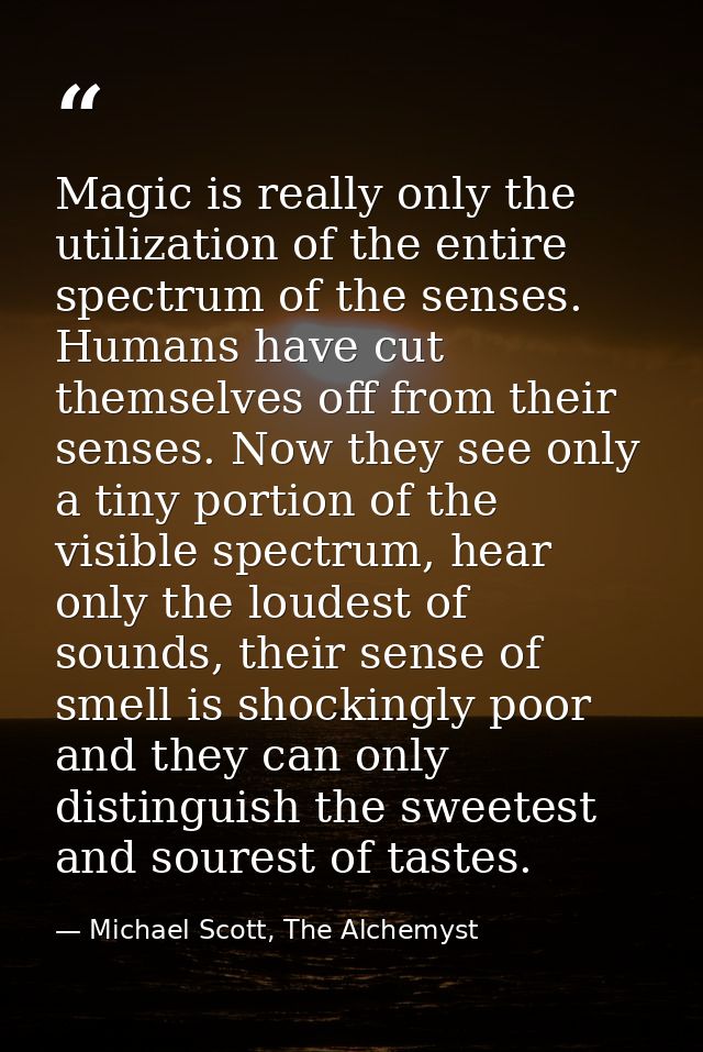 Magic is really only the utilization of the entire spectrum of the senses. Humans have cut themselves off from their sen — Michael Scott, The Alchemyst