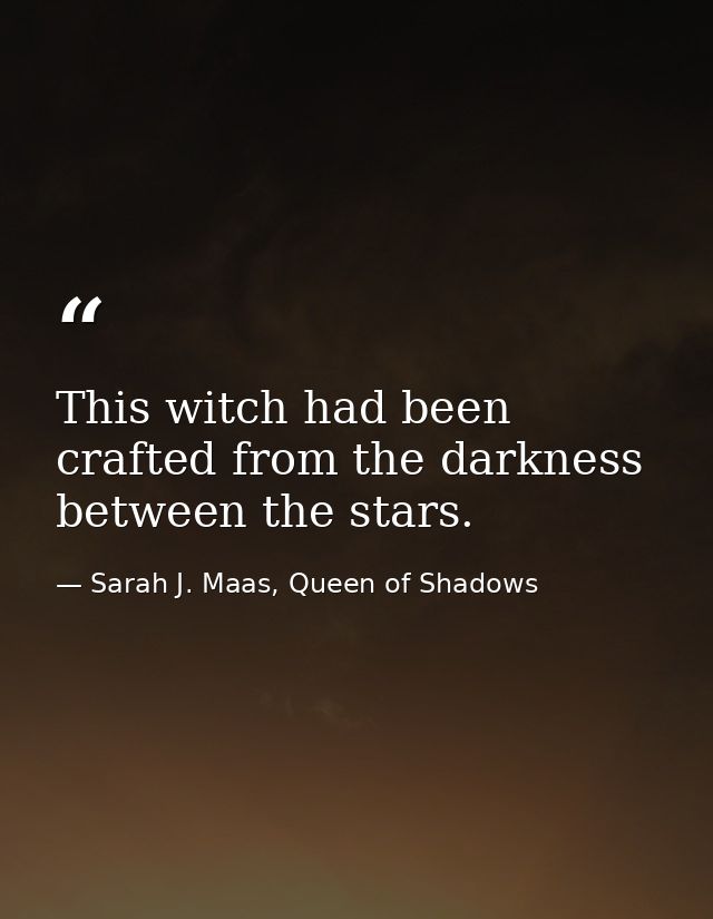 This witch had been crafted from the darkness between the stars. — Sarah J. Maas, Queen of Shadows
