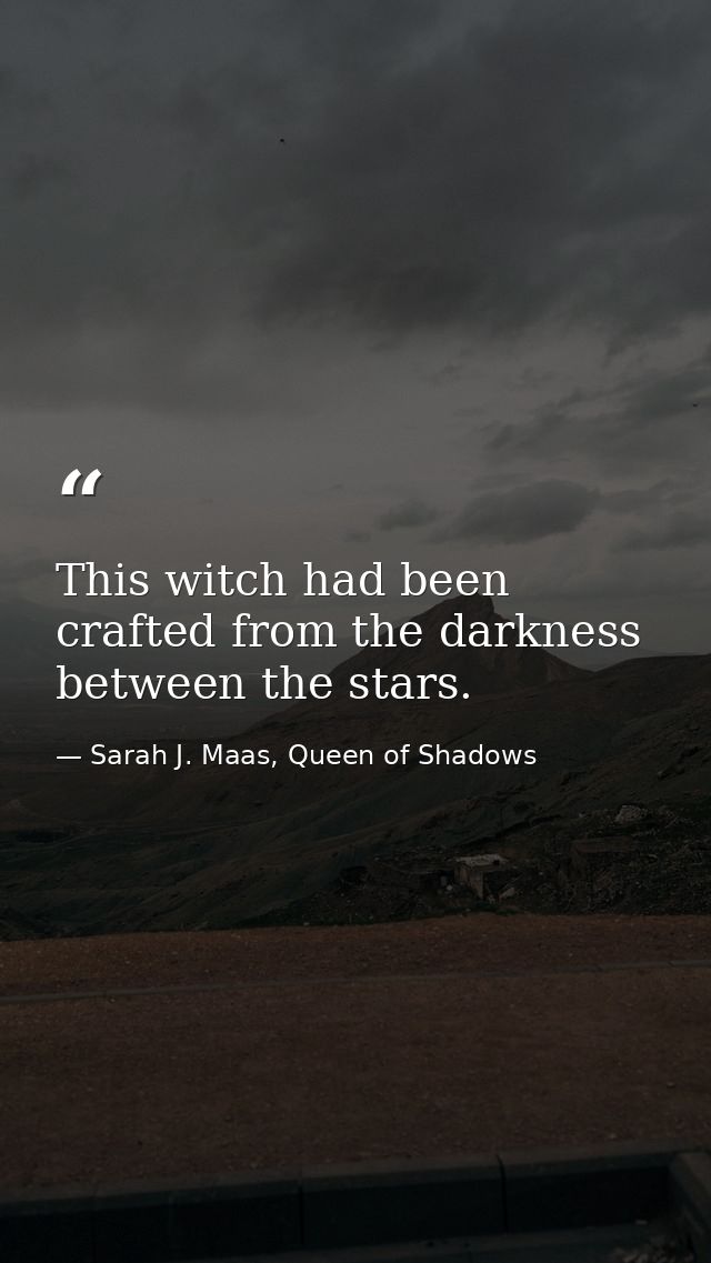 This witch had been crafted from the darkness between the stars. — Sarah J. Maas, Queen of Shadows