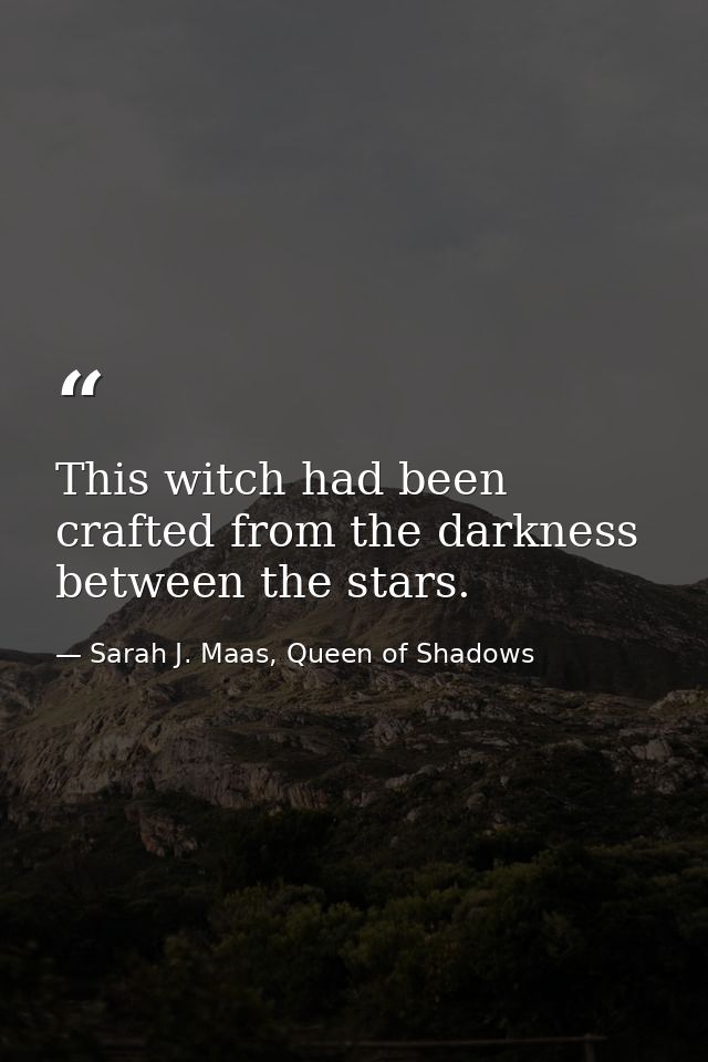 This witch had been crafted from the darkness between the stars. — Sarah J. Maas, Queen of Shadows