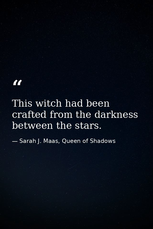This witch had been crafted from the darkness between the stars. — Sarah J. Maas, Queen of Shadows