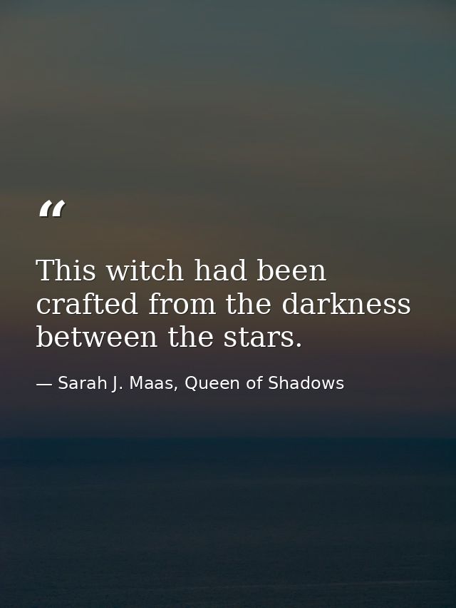 This witch had been crafted from the darkness between the stars. — Sarah J. Maas, Queen of Shadows