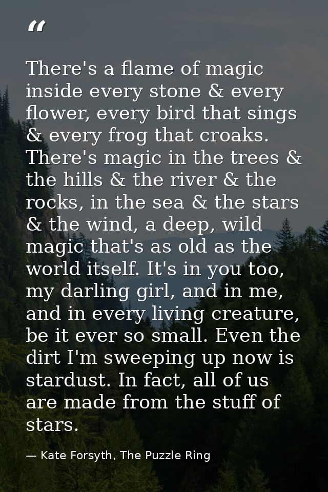 There's a flame of magic inside every stone & every flower, every bird that sings & every frog that croaks. There's magi — Kate Forsyth, The Puzzle Ring