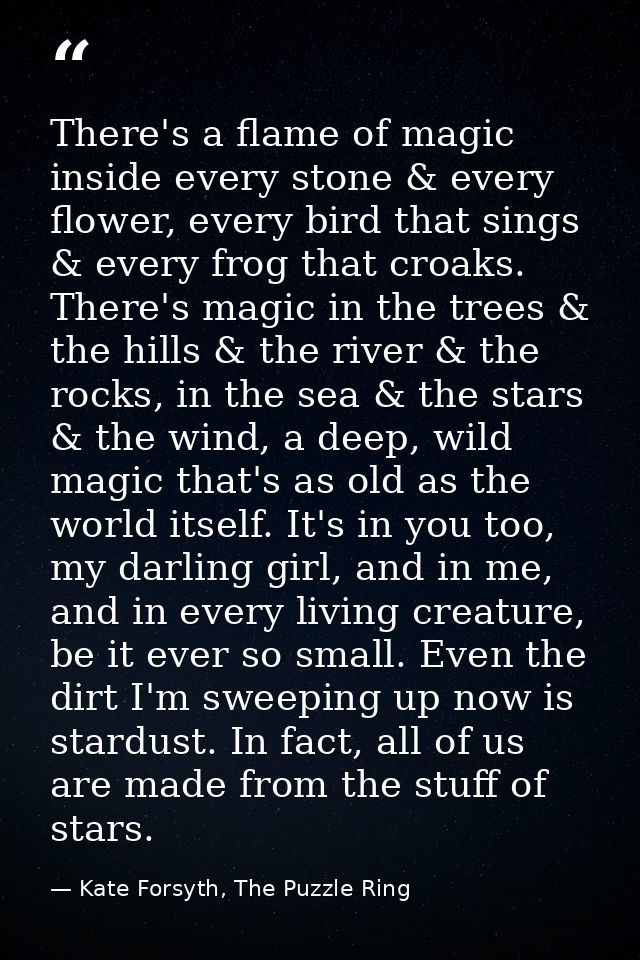 There's a flame of magic inside every stone & every flower, every bird that sings & every frog that croaks. There's magi — Kate Forsyth, The Puzzle Ring